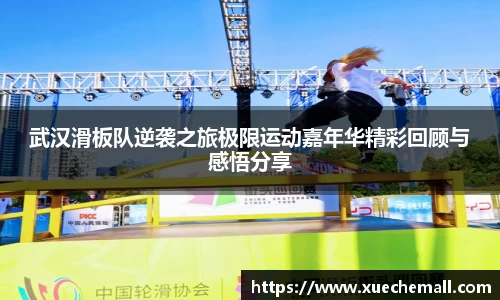 武汉滑板队逆袭之旅极限运动嘉年华精彩回顾与感悟分享