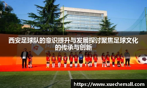 西安足球队的意识提升与发展探讨聚焦足球文化的传承与创新
