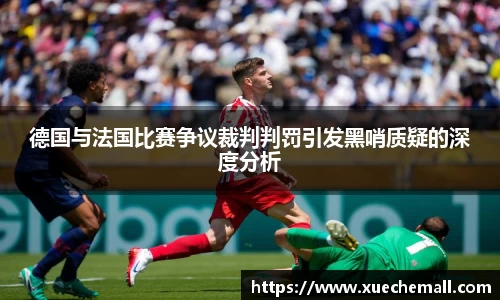 德国与法国比赛争议裁判判罚引发黑哨质疑的深度分析
