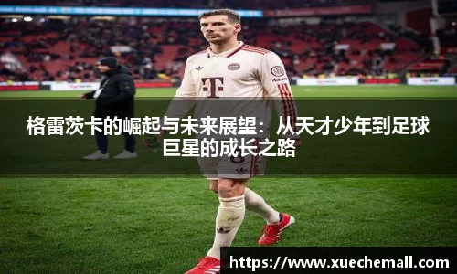 格雷茨卡的崛起与未来展望：从天才少年到足球巨星的成长之路
