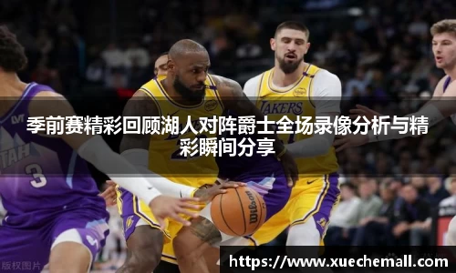 季前赛精彩回顾湖人对阵爵士全场录像分析与精彩瞬间分享