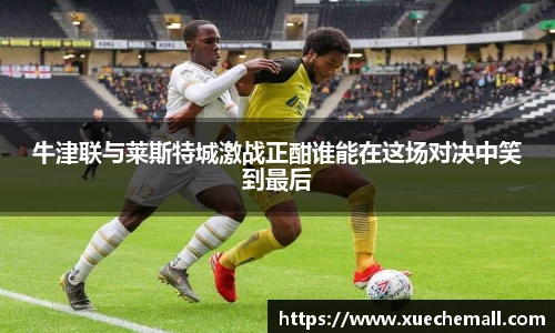 牛津联与莱斯特城激战正酣谁能在这场对决中笑到最后