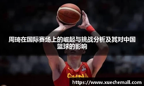 周琦在国际赛场上的崛起与挑战分析及其对中国篮球的影响
