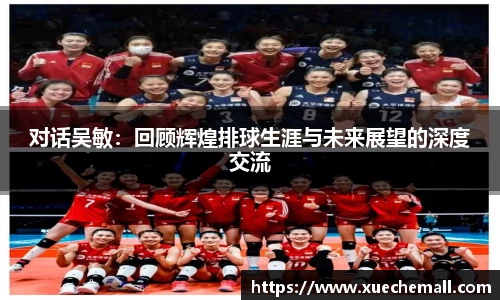 对话吴敏：回顾辉煌排球生涯与未来展望的深度交流